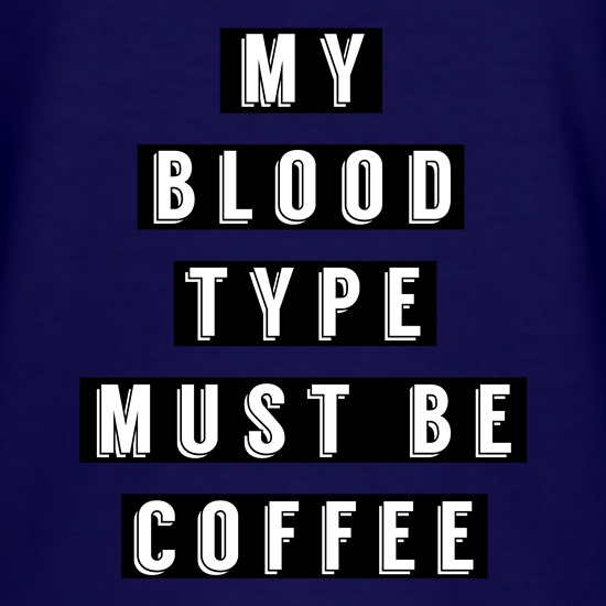 My Blood Type Must Be Coffee t shirt