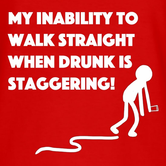 My Inability To Walk Straight When Drunk Is Staggering! t shirt