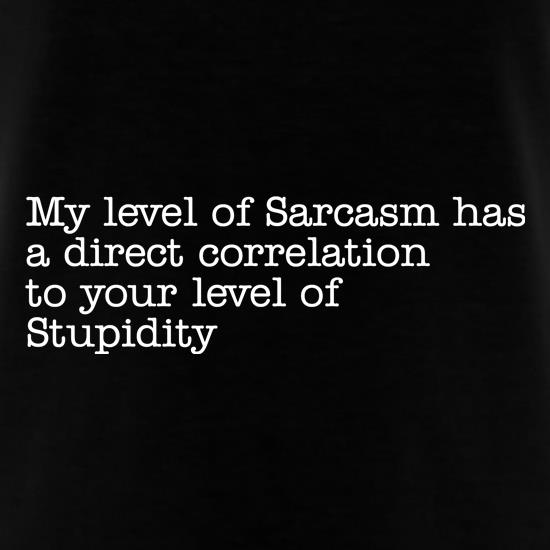 my level of sarcasm has a direct correlation to your level of stupidity t shirt