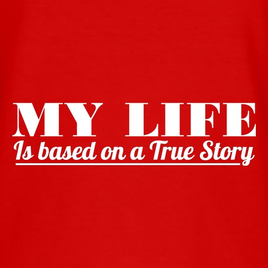 My Life is based on a true story t shirt