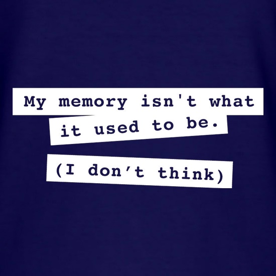 My Memory Isn't What It Used To Be (I Don't Think) t shirt