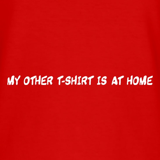 My other T-shirt is at home. t shirt