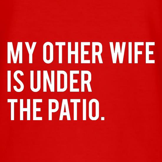My Other Wife Is Under The Patio t shirt