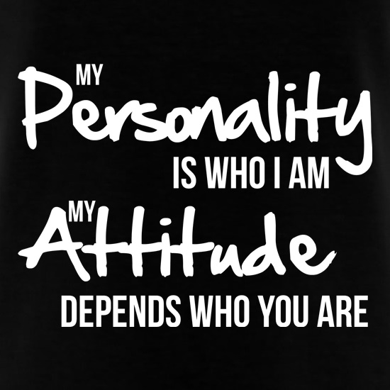 my personality is who i am, my attitude depends who you are t shirt