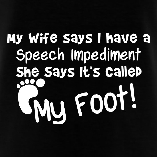 my wife says i have a speech impediment it's called my foot t shirt