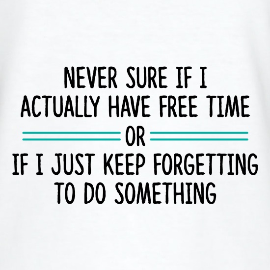 Never Sure If I Actually Have Free Time t shirt