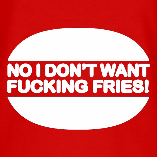 No I Don't Want Fucking Fries t shirt