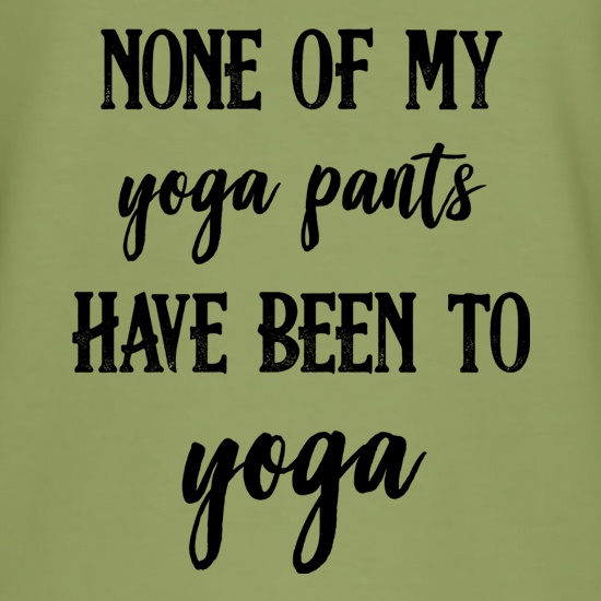 None Of My Yoga Pants Have Been To Yoga t shirt