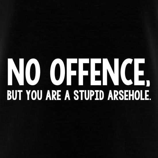 No Offence, But You Are A Stupid Arsehole. t shirt