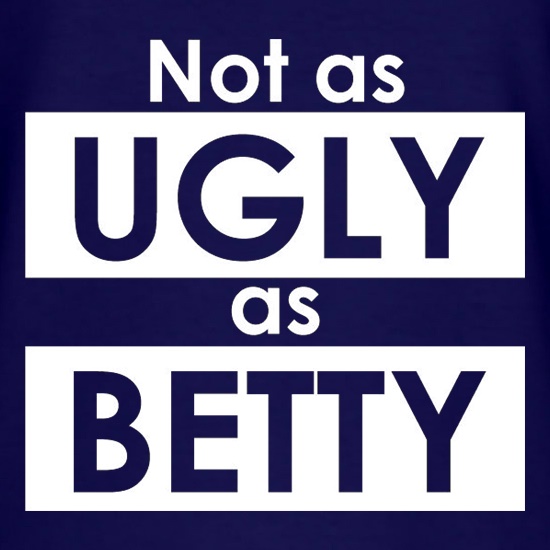 Not As Ugly As Betty t shirt