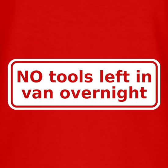 NO Tools Left In Van Overnight t shirt