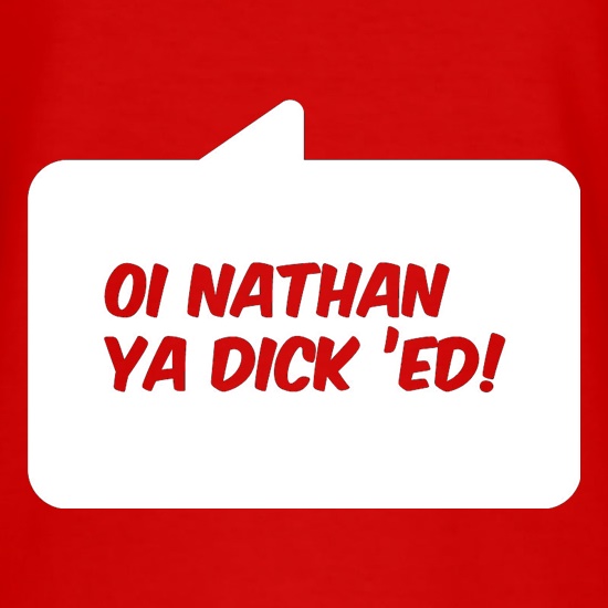 Oi Nathan Ya Dick 'Ed! t shirt