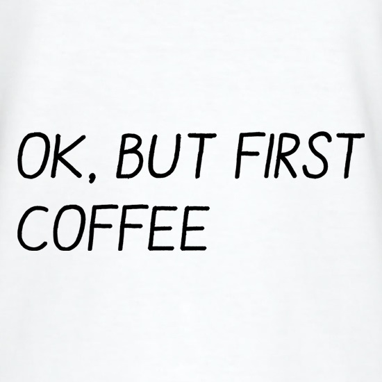 Ok, But First Coffee t shirt