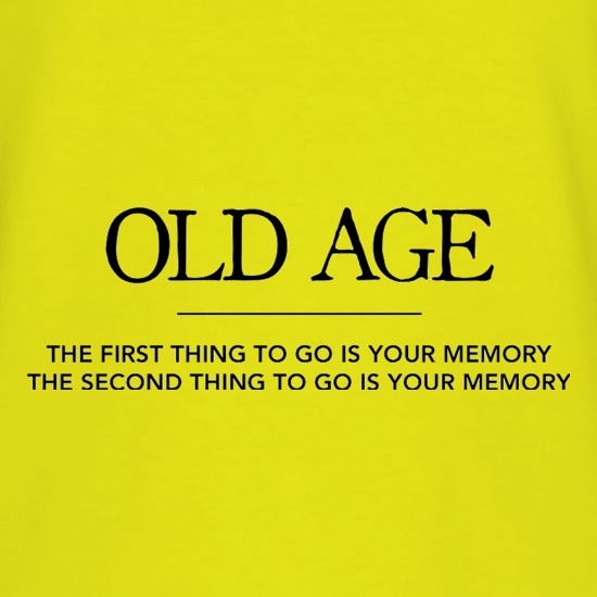 Old Age The First Thing To Go Is Your Memory The Second Thing To Go Is Your Memory t shirt