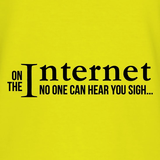 On the internet no one can hear you sigh! t shirt