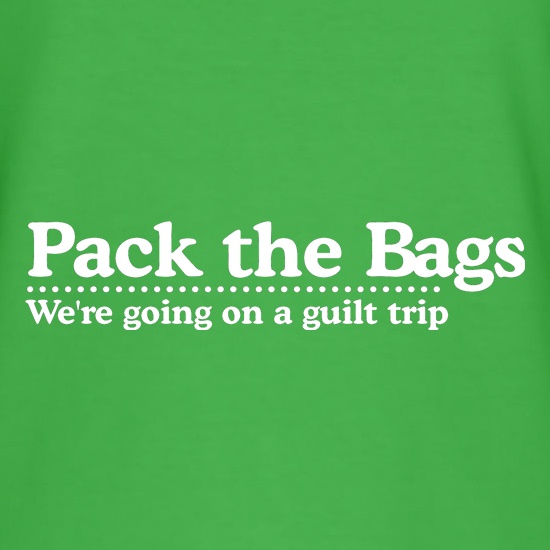 Pack the Bags We're Going on a Guilt Trip t shirt