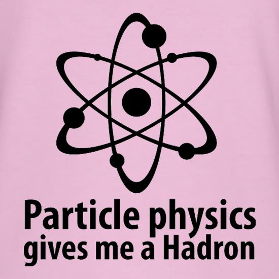 Particle Physics Gives Me A Hadron t shirt