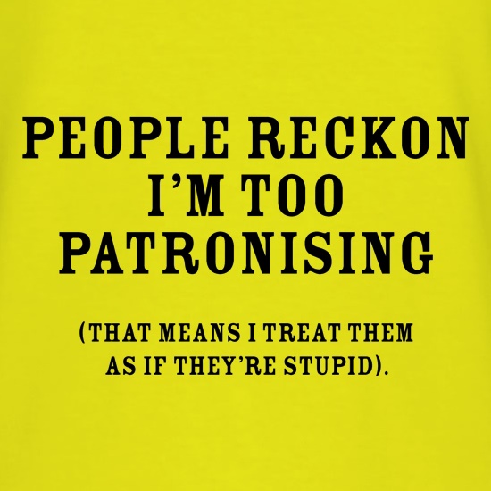 People Reckon I'm Patronising (that means I treat them as if they're stupid) t shirt