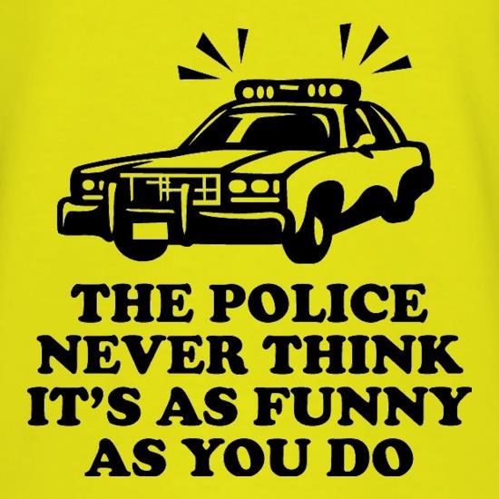The Police Never Think It's As Funny As You Do t shirt