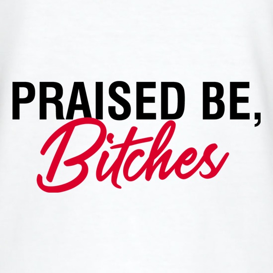 Praised Be, Bitches t shirt