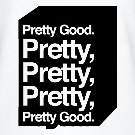 Pretty Good. Pretty Pretty Pretty Pretty Good. t shirt