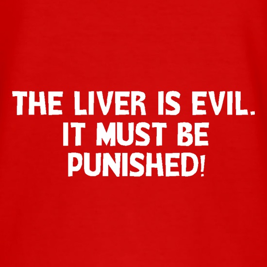The liver is evil. It must be punished t shirt