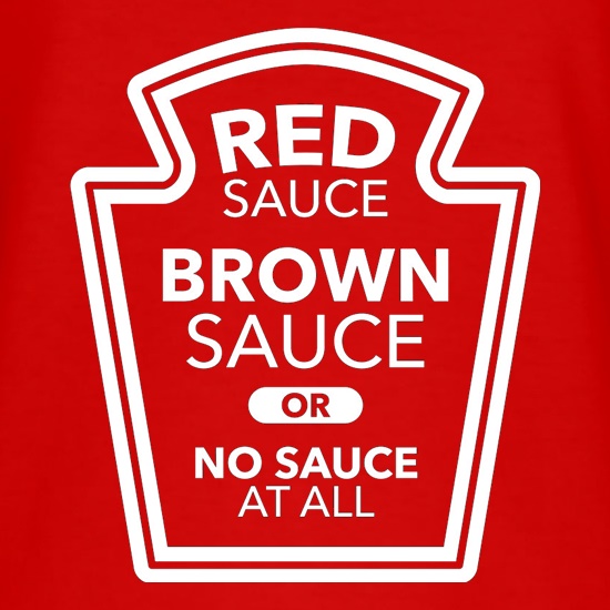 Red Sauce, Brown Sauce, Or No Sauce At All t shirt