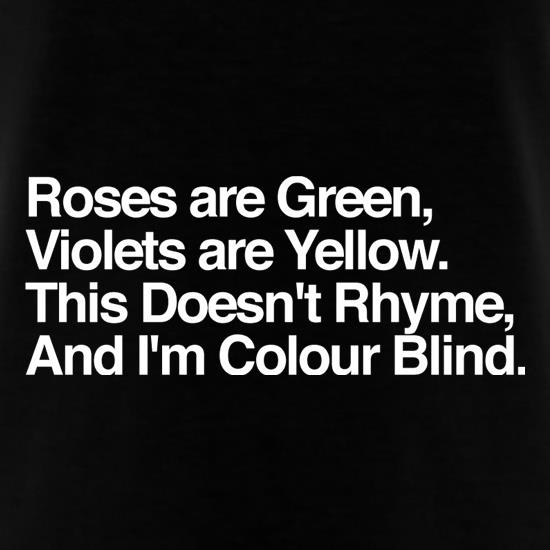Roses Are Green, Violets Are Yellow, This Doesn't Rhyme, And I'm Colour Blind. t shirt