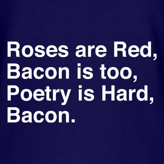 Roses Are Red, Bacon Is Too, Poetry Is Hard, Bacon. t shirt