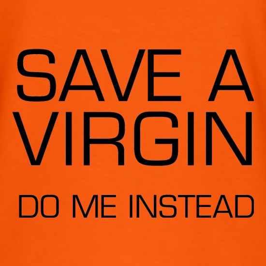 Save a virgin. Do me instead t shirt