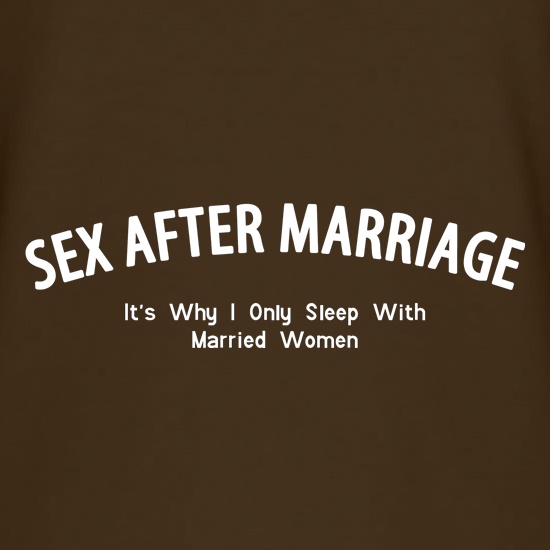 Sex After Marriage It's Why I Only Sleep With Married Women t shirt