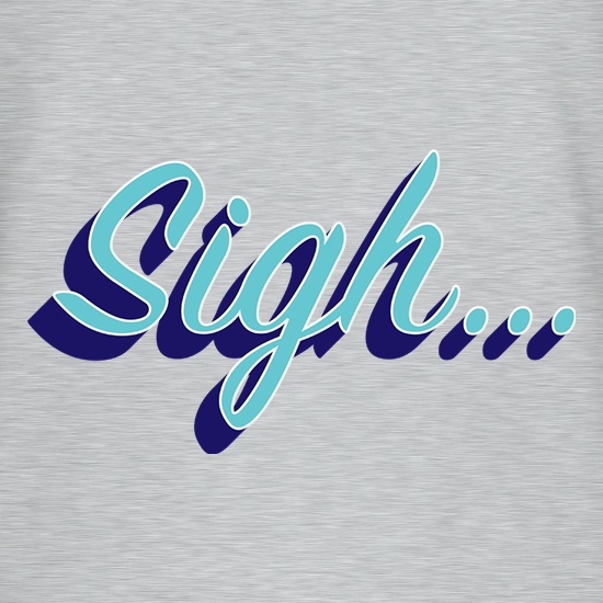 Sigh... t shirt