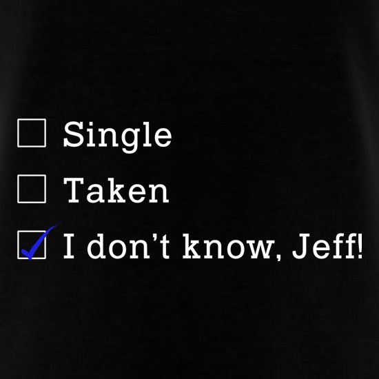 Single, Taken, I Don't Know, Jeff! t shirt