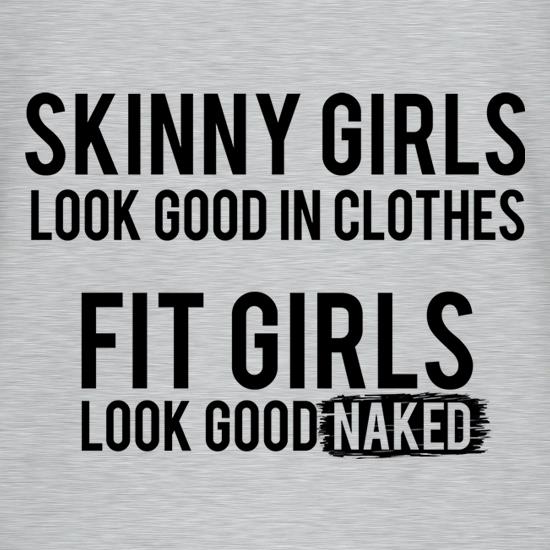 Skinny Girls Look Good in Clothes. Fit Girls Look Good Naked t shirt