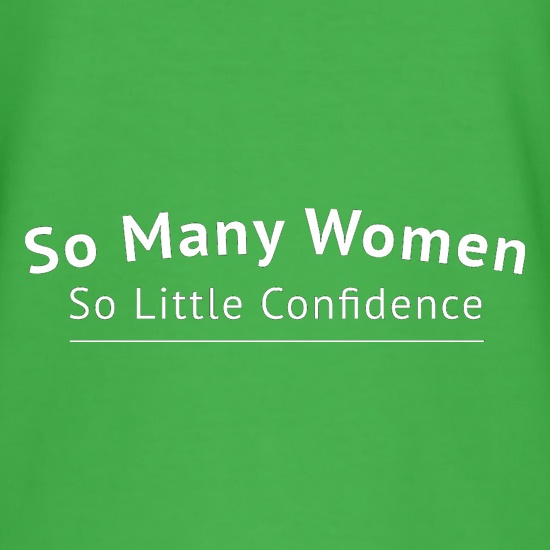 So Many Women So Little Confidence t shirt