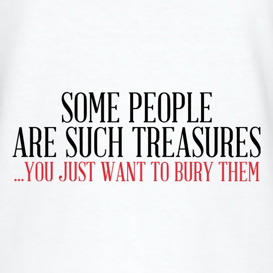 Some People Are Such Treasures You Want To Bury Them t shirt