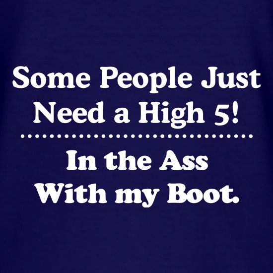 Some people just need a high 5 - in the ass with my boot t shirt