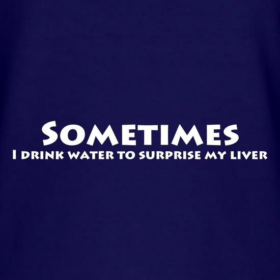 Sometimes I drink water to surprise my liver t shirt
