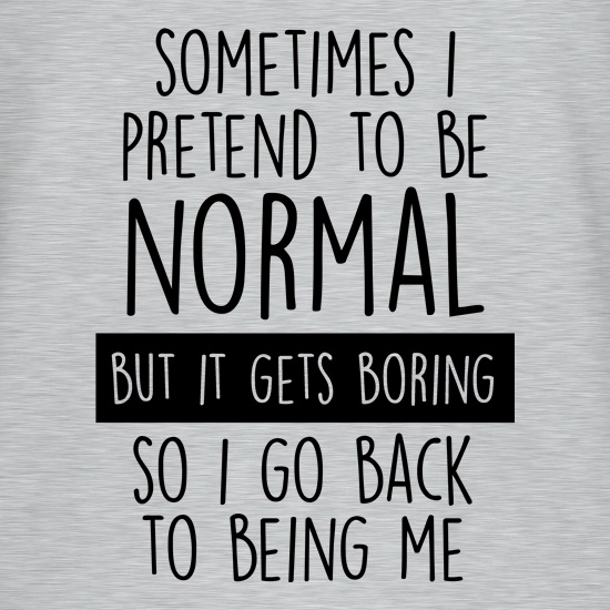 Sometimes I Pretend To Be Normal t shirt