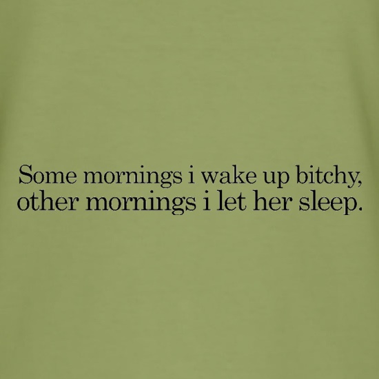 Sometimes I Wake Up Bitchy, Other Mornings I Let Her Sleep t shirt