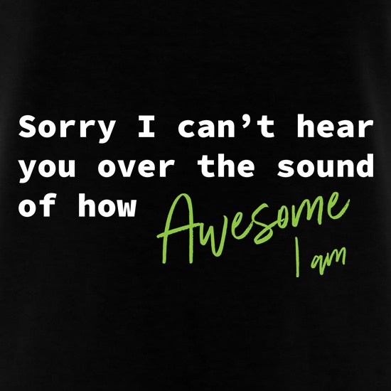 Sorry I Can't Hear You t shirt