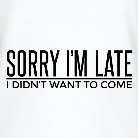 Sorry I'm Late t shirt