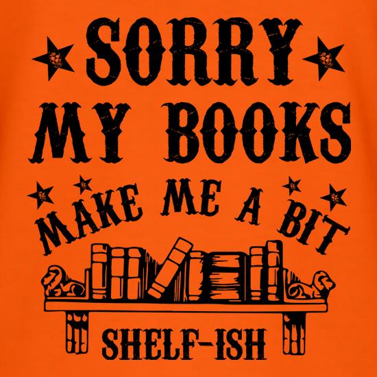 Sorry My Books Make Me A Bit Shelf-Ish t shirt