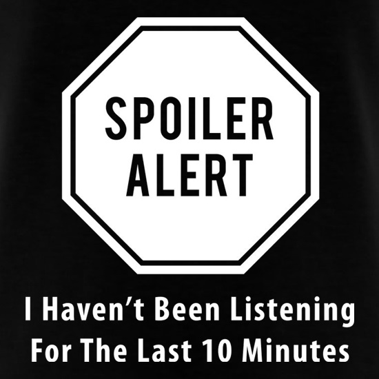 Spoiler Alert I Haven't Been Listening For The Last Ten Minutes t shirt