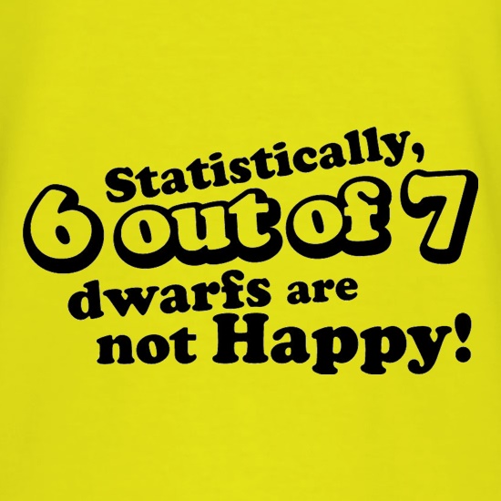 Statistically 6 Out Of 7 Dwarfs Are Not Happy! t shirt