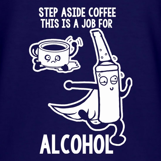 Step Aside Coffee This Is A Job For Alcohol t shirt