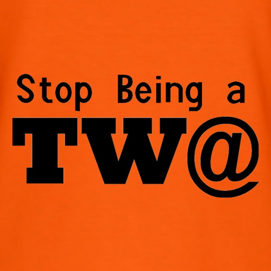 Stop Being a Tw@ t shirt