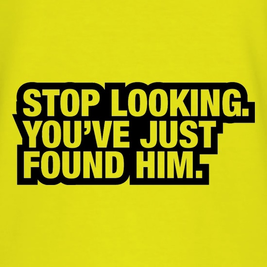 Stop Looking. You've Just Found Him t shirt
