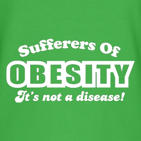 Sufferers Of Obesity - It's Not A Disease! t shirt