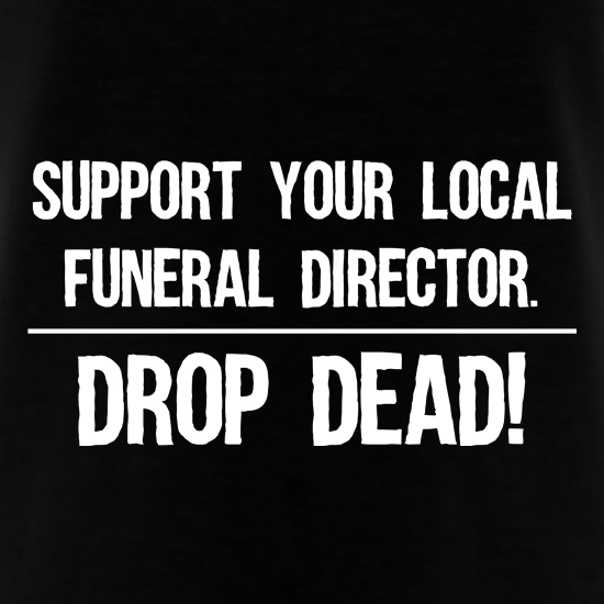 Support Your Local Funeral Director t shirt